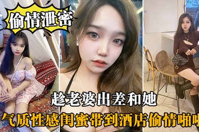 偷情泄密趁老婆出差和她气质性感闺蜜带到酒店偷情啪啪闺蜜相当配合