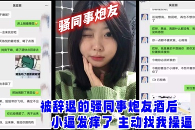 网爆门事件被辞退的骚同事炮友酒后小逼发痒了_主动找我操逼