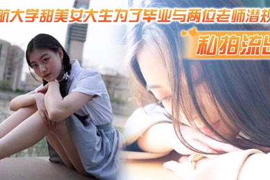 私拍流出民航大学甜美女大生为了毕业与两位老师潜规则吃鸡操逼视频流出1