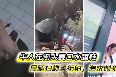 牛人在.街头要.口水舔.鞋尾.随扫楼.街.射追求.刺激