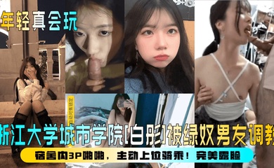 【年轻真会玩】浙江大学城市学院[白彤]被绿奴男友调教，宿舍内3P啪啪，主动上位骑乘！完美露脸！