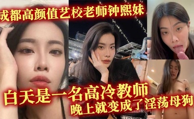 成都高颜值艺校老师钟熙妹 ，白天是一名高冷教师，晚上就变成了淫荡母狗，性欲十分旺盛，只要略施小计就能和她在床上翻云覆雨。