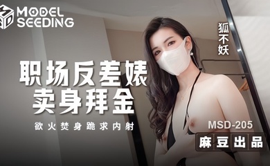 【狐不妖】MSD205 职场反差婊卖身拜金 浴火焚身跪求内射