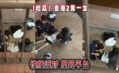 【吃瓜】香港2男一女的性格派对 屋苑平台