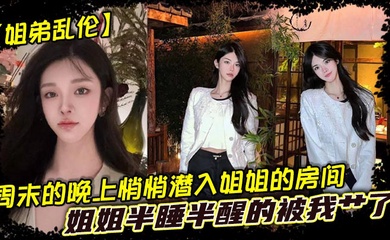 【姐弟乱伦】周末的晚上悄悄潜入姐姐的房间，姐姐半睡半醒的被我艹了