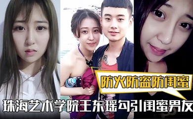防火防盗防闺蜜！珠海艺术学院王东瑶勾引闺蜜男友！视频被泄漏