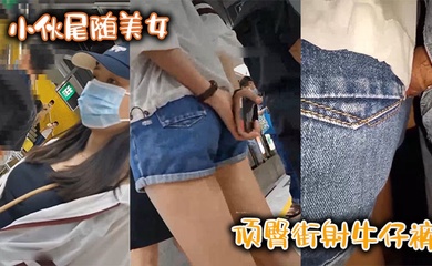 小伙尾随美女，顶臀街射牛仔裤