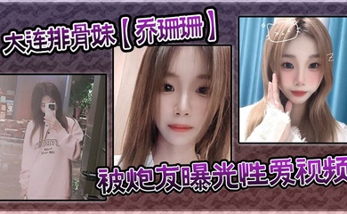 大连排骨妹【乔珊珊】被炮友曝光性爱视频