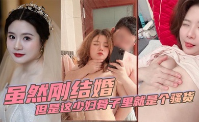 虽然刚结婚但是这少妇骨子里就是个骚货