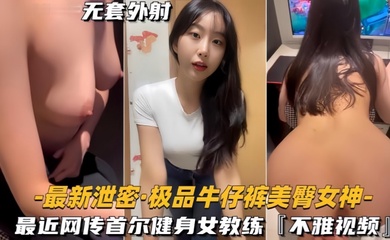 【最新泄密】极品牛仔裤美臀女神网传首尔健身女教练，视频流出