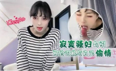 寂寞骚妇勾引网约司机与自己偷情